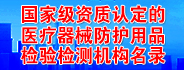 國家級(jí)資質(zhì)認(rèn)定的醫(yī)療器械防護(hù)用品檢驗(yàn)檢測機(jī)構(gòu)名錄